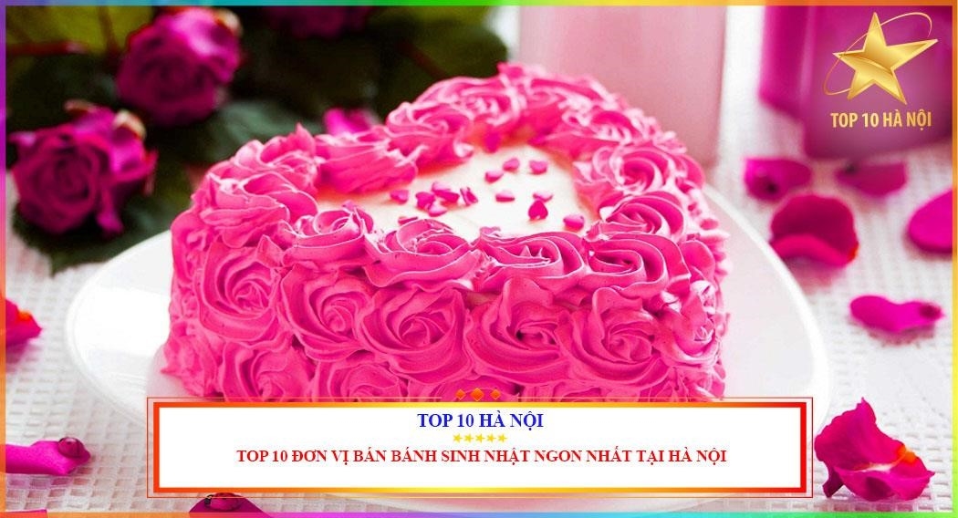 Top 10 địa điểm cung cấp bánh sinh nhật ngon nhất Hà Nội.
